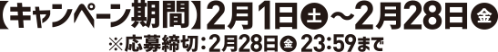 キャンペーン期間：2月1日土曜日から2月28日金曜日、応募締切：2月28日金曜日23時59分まで