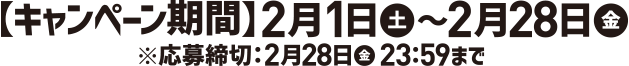 キャンペーン期間：2月1日土曜日から2月28日金曜日、応募締切：2月28日金曜日23時59分まで