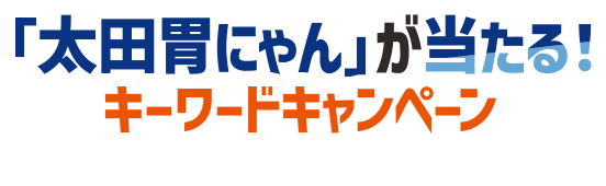 「太田胃にゃん」が当たるキーワードキャンペーン