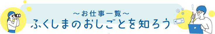 お仕事一覧 ふくしまのおしごとを知ろう